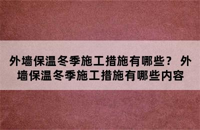 外墙保温冬季施工措施有哪些？ 外墙保温冬季施工措施有哪些内容